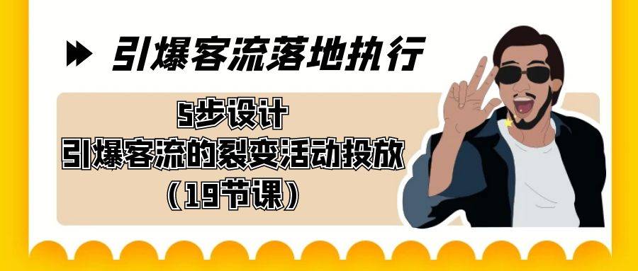 引爆-客流落地执行，5步设计引爆客流的裂变活动投放（19节课）-爱赚项目网