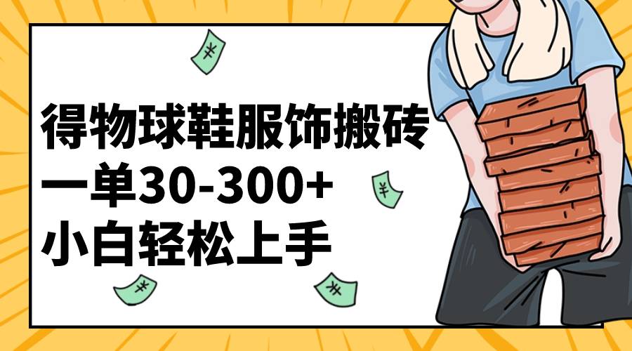 得物球鞋服饰搬砖一单30-300+ 小白轻松上手-爱赚项目网