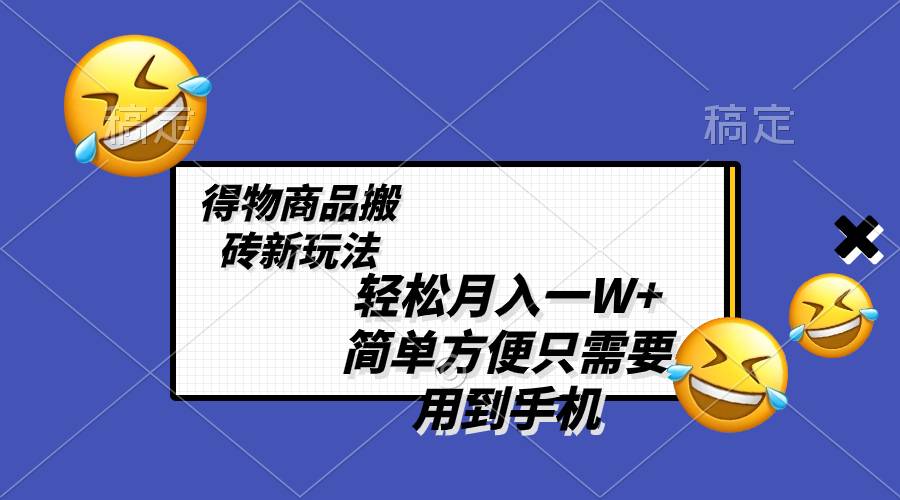 轻松月入一W+，得物商品搬砖新玩法，简单方便 一部手机即可 不需要剪辑制作-爱赚项目网