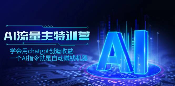 AI流量主训练营，学会用chatgpt创造收益，一个AI指令就是自动赚钱机器-爱赚项目网