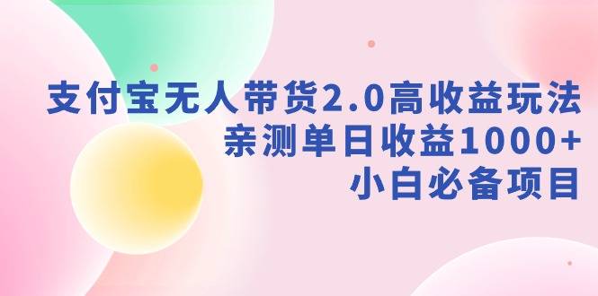 支付宝无人带货2.0高收益玩法，亲测单日收益1000+，小白必备项目-爱赚项目网