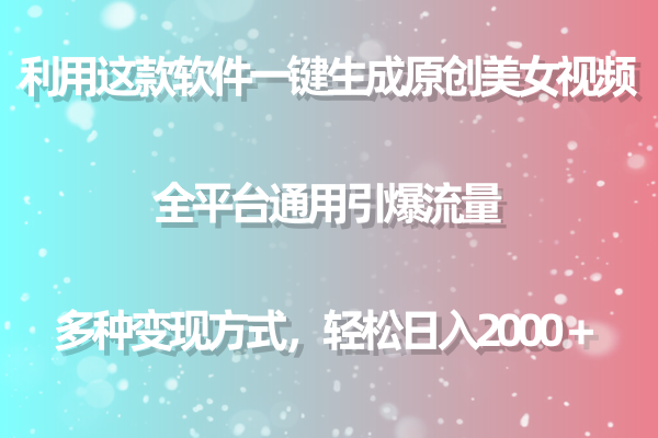 用这款软件一键生成原创美女视频 全平台通用引爆流量 多种变现 日入2000＋-爱赚项目网