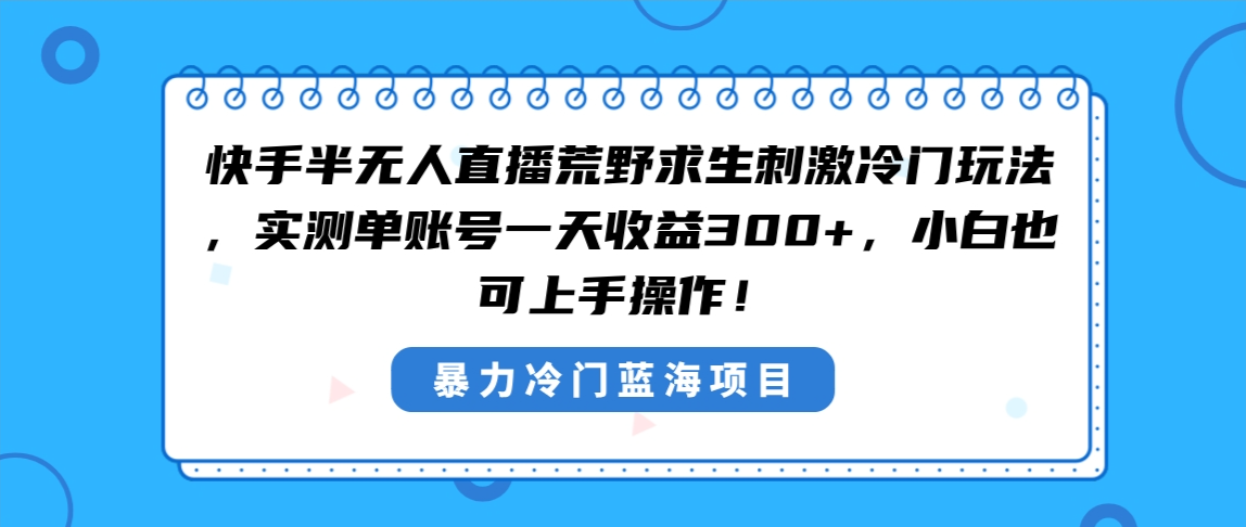 快手半无人直播荒野求生刺激冷门玩法，实测单账号一天收益300+，小白也…-爱赚项目网