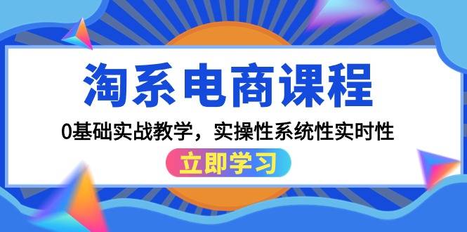 淘系电商课程，0基础实战教学，实操性系统性实时性（15节课）-爱赚项目网