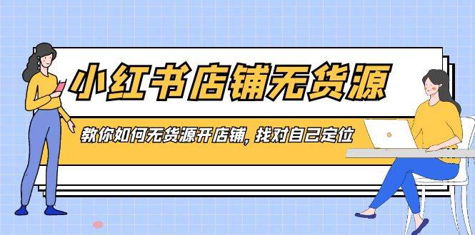 小红书店铺-无货源，教你如何无货源开店铺，找对自己定位-爱赚项目网