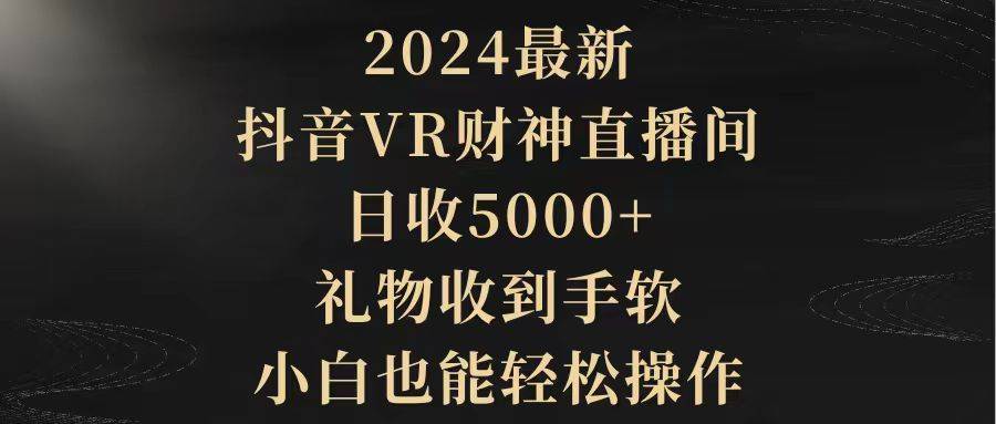 2024最新，抖音VR财神直播间，日收5000+，礼物收到手软，小白也能轻松操作-爱赚项目网