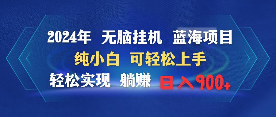 2024年无脑挂机蓝海项目 纯小白可轻松上手 轻松实现躺赚日入900+-爱赚项目网