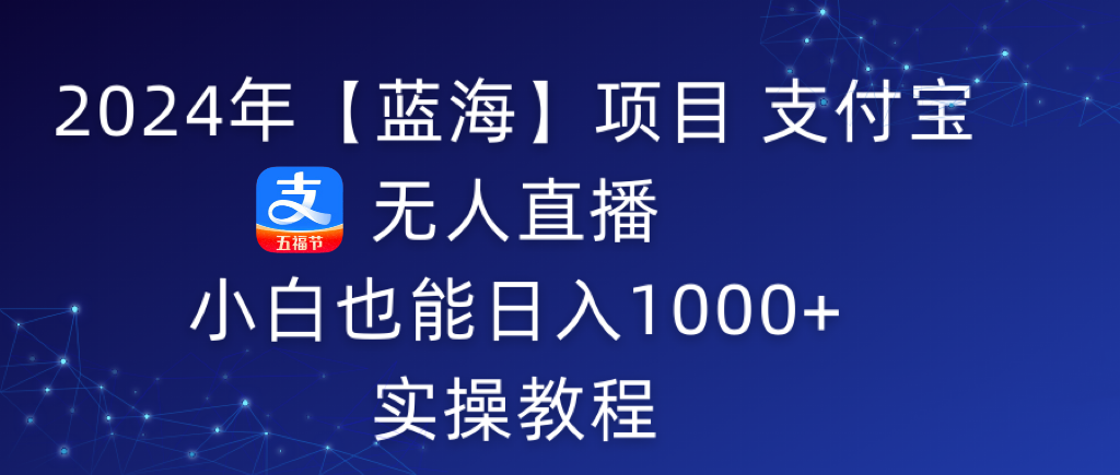 2024年【蓝海】项目 支付宝无人直播 小白也能日入1000+  实操教程-爱赚项目网