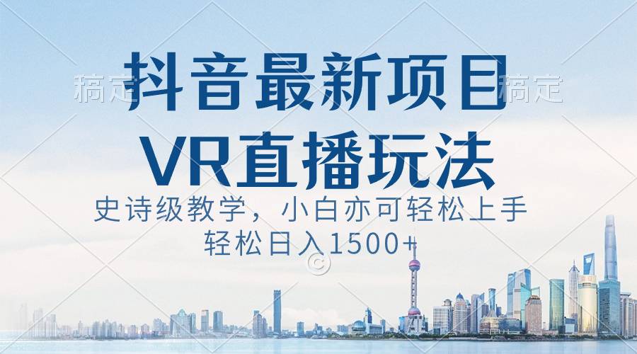 抖音最新VR直播玩法，史诗级教学，小白也可轻松上手，轻松日入1500+-爱赚项目网