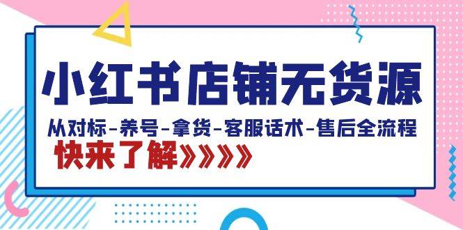 小红书店铺无货源：从对标-养号-拿货-客服话术-售后全流程（20节课）-爱赚项目网