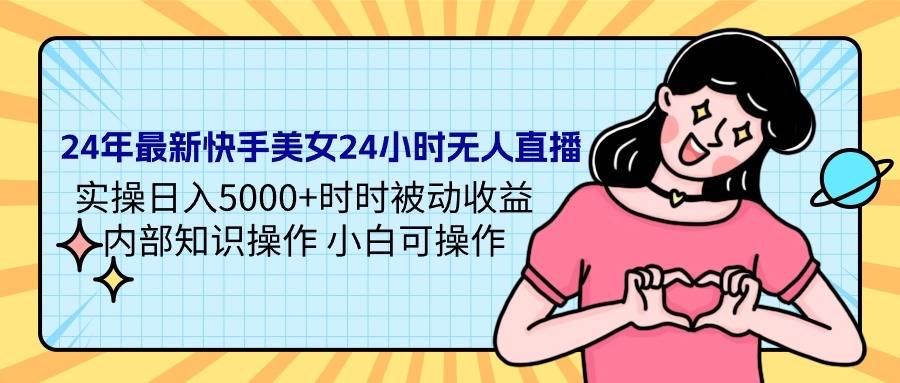 24年最新快手美女24小时无人直播 实操日入5000+时时被动收益 内部知识操…-爱赚项目网