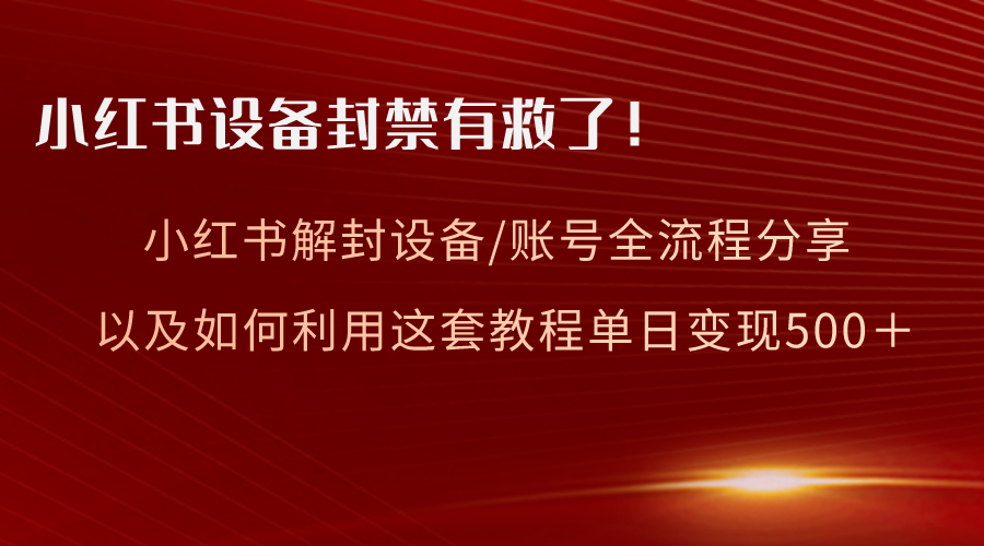 小红书设备及账号解封全流程分享，亲测有效，以及如何利用教程变现-爱赚项目网