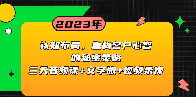 认知 布局，重构客户心智的秘密策略三天音频课+文字版+视频录像-爱赚项目网