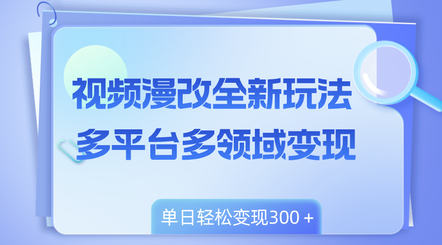 视频漫改全新玩法，多平台多领域变现，小白轻松上手，单日变现300＋-爱赚项目网