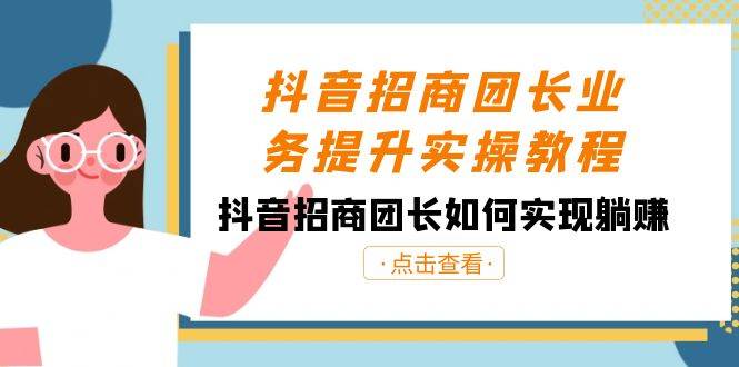 抖音-招商团长业务提升实操教程，抖音招商团长如何实现躺赚（38节）-爱赚项目网