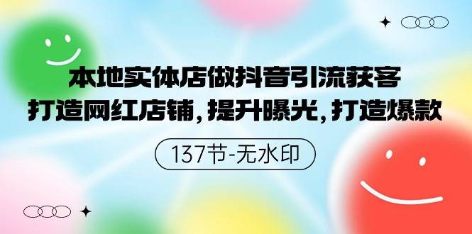 本地实体店做抖音引流获客，打造网红店铺，提升曝光，打造爆款-137节无水印-爱赚项目网