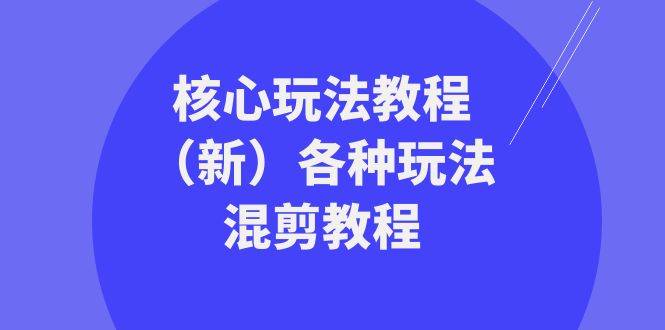 暴富·团队-核心玩法教程（新）各种玩法混剪教程（69节课）-爱赚项目网