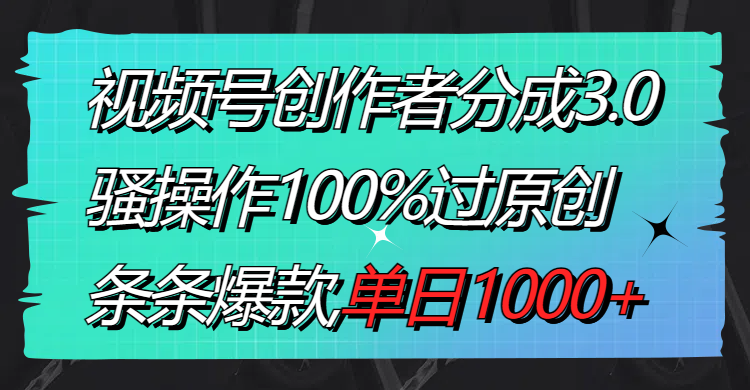 视频号创作者分成3.0玩法，骚操作100%过原创，条条爆款，单日1000+-爱赚项目网