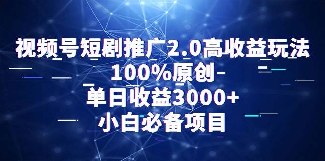 视频号短剧推广2.0高收益玩法，100%原创，单日收益3000+，小白必备项目-爱赚项目网