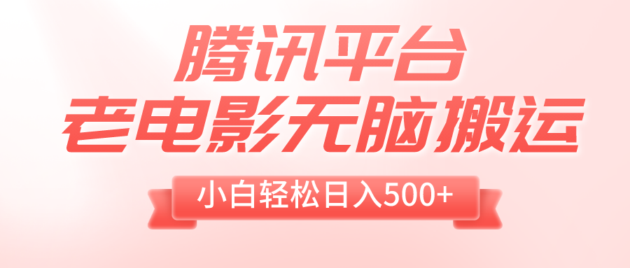 腾讯平台老电影无脑搬运，小白轻松日入500+（附1T电影资源）-爱赚项目网