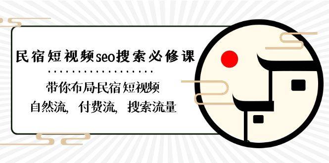 民宿-短视频seo搜索必修课：带你布局-民宿 短视频自然流，付费流，搜索流量-爱赚项目网