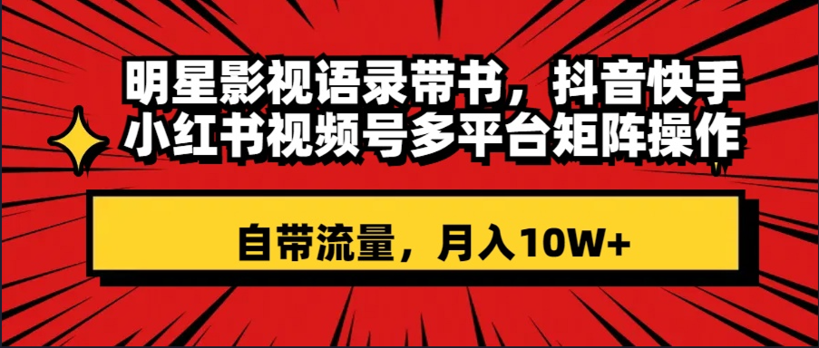 明星影视语录带书 抖音快手小红书视频号多平台矩阵操作，自带流量 月入10W+-爱赚项目网