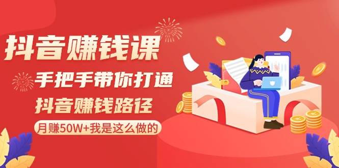 抖音赚钱课-手把手带你打通抖音赚钱路径：月赚50W+我是这么做的！-爱赚项目网