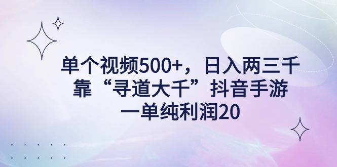 单个视频500+，日入两三千轻轻松松，靠“寻道大千”抖音手游，一单纯利…-爱赚项目网