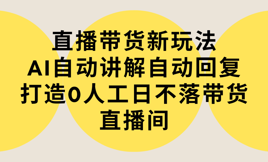 直播带货新玩法，AI自动讲解自动回复 打造0人工日不落带货直播间-教程+软件-爱赚项目网