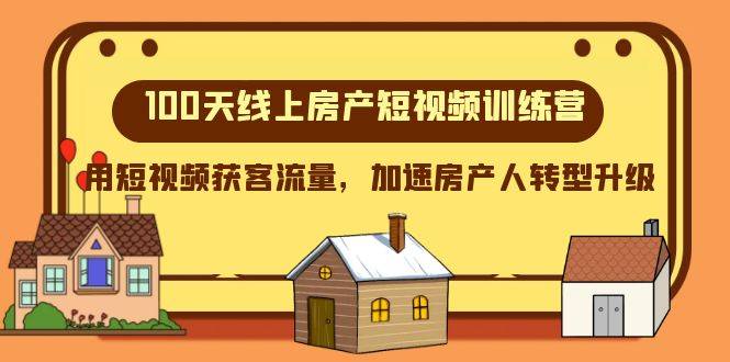 100天-线上房产短视频训练营，用短视频获客流量，加速房产人转型升级-爱赚项目网