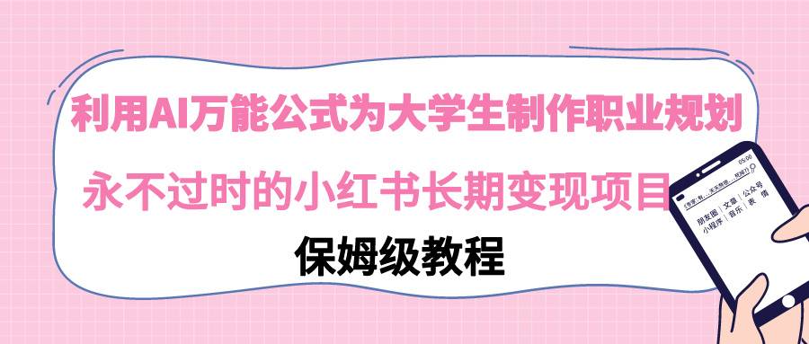 利用AI万能公式为大学生制作职业规划，永不过时的小红书长期变现项目-爱赚项目网