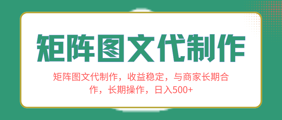 矩阵图文代制作，收益稳定，与商家长期合作，长期操作，日入500+-爱赚项目网