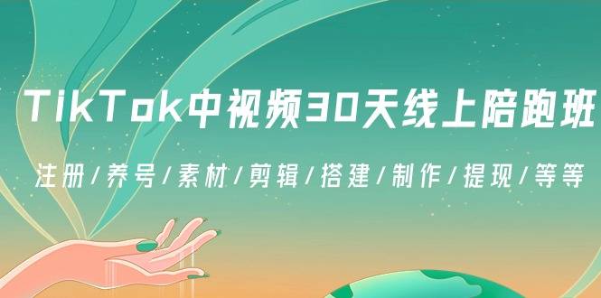 TikTok中视频-30天线上陪跑班：注册/养号/素材/剪辑/搭建/制作/提现/等等-爱赚项目网