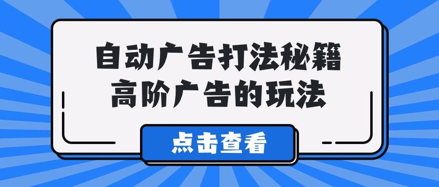 A lice自动广告打法秘籍，高阶广告的玩法-爱赚项目网