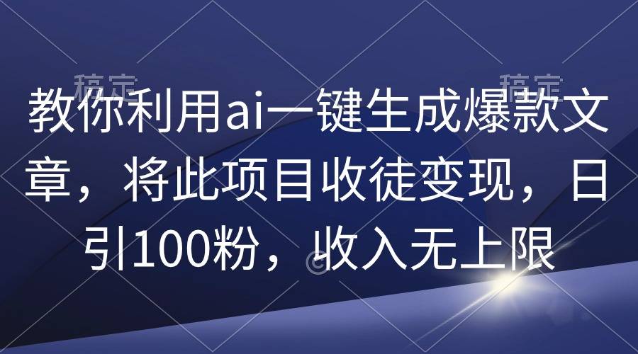 教你利用ai一键生成爆款文章，将此项目收徒变现，日引100粉，收入无上限-爱赚项目网