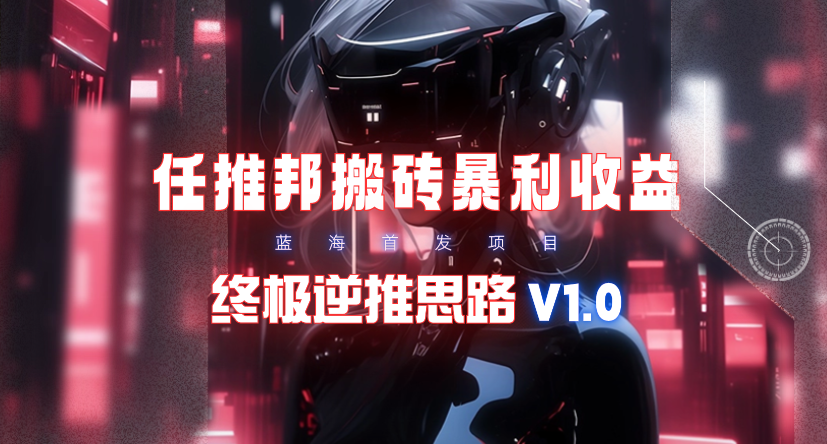 【限时蓝海】任推邦搬砖暴利吃收益_终极逆推思路V1.0-爱赚项目网