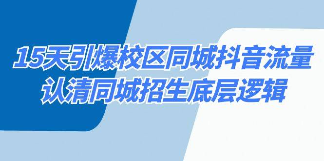 15天引爆校区 同城抖音流量，认清同城招生底层逻辑-爱赚项目网