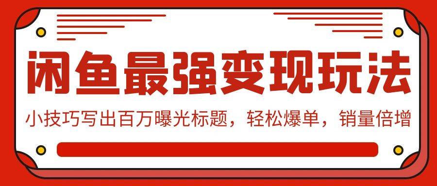 闲鱼最强变现玩法：小技巧写出百万曝光标题，轻松爆单，销量倍增-爱赚项目网