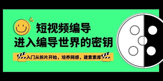 短视频-编导进入编导世界的密钥，入门从拆片开始，培养网感，建素素库-爱赚项目网