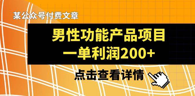 某公众号付费文章《男性功能产品项目，一单利润200+》来品鉴下吧-爱赚项目网