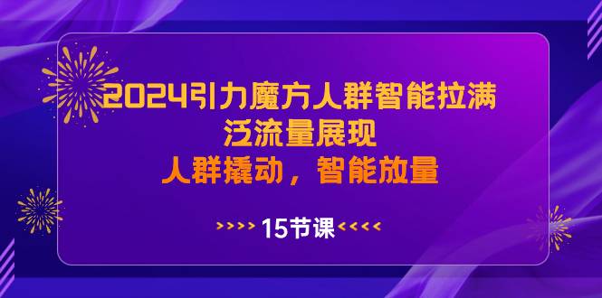 2024引力魔方人群智能拉满，泛流量展现，人群撬动，智能放量-爱赚项目网