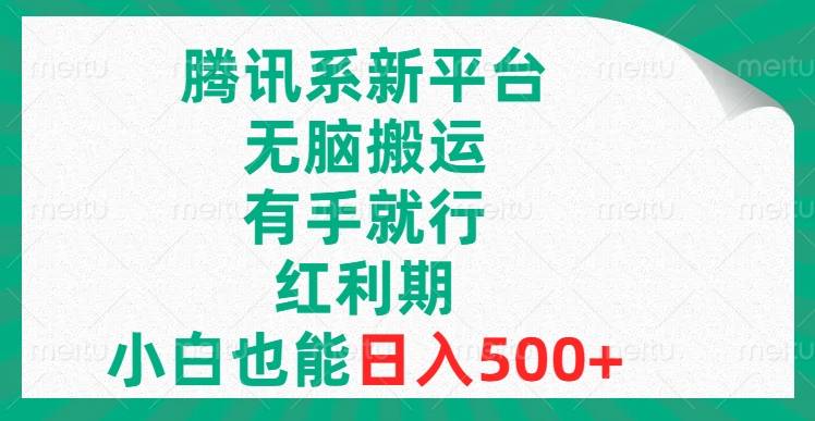 腾讯系新平台，无脑搬运，有手就行，红利期，小白也能日入500+-爱赚项目网