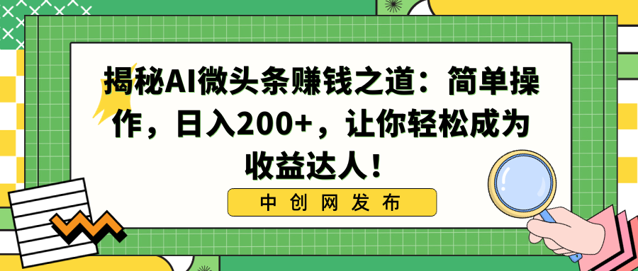 揭秘AI微头条赚钱之道：简单操作，日入200+，让你轻松成为收益达人！-爱赚项目网