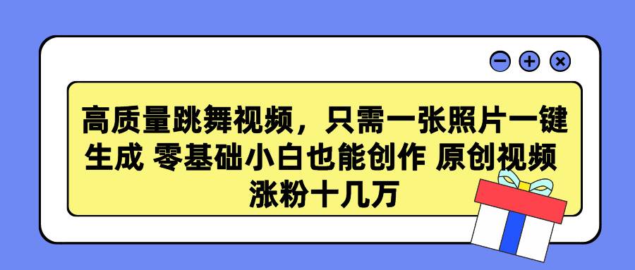 高质量跳舞视频，只需一张照片一键生成 零基础小白也能创作 原创视频 涨…-爱赚项目网