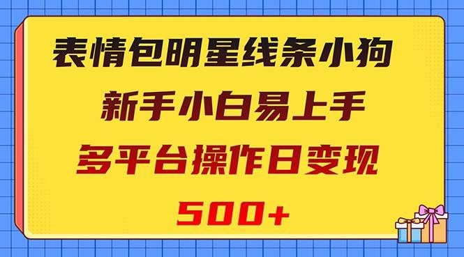 表情包明星线条小狗变现项目，小白易上手多平台操作日变现500+-爱赚项目网