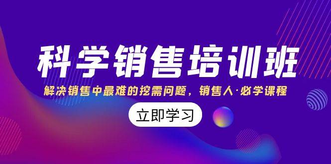 科学销售培训班：解决销售中最难的挖需问题，销售人·必学课程（11节课）-爱赚项目网