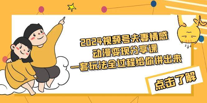 2024视频号夫妻情感动漫变现分享课 一套玩法全过程给你讲出来（教程+素材）-爱赚项目网