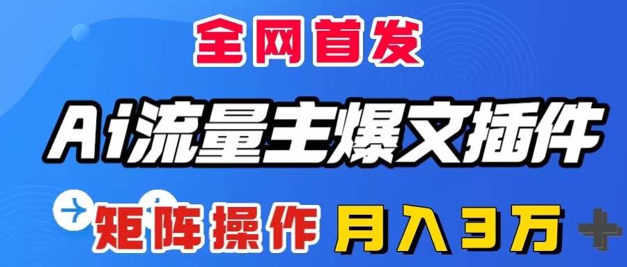 AI流量主爆文插件，只需一款插件全自动输出爆文，矩阵操作，月入3W＋-爱赚项目网