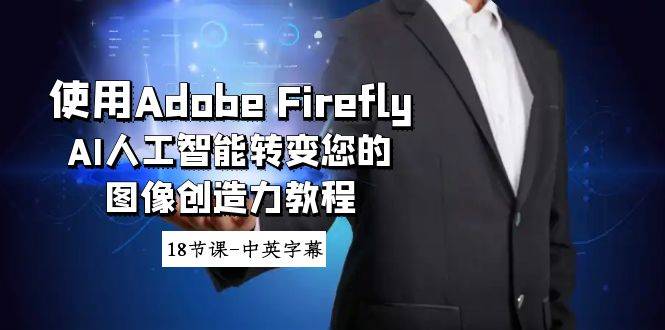 使用Adobe Firefly AI人工智能转变您的图像创造力教程-18节课-中英字幕-爱赚项目网