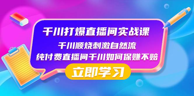 千川-打爆直播间实战课：千川顺烧刺激自然流 纯付费直播间千川如何保赚不赔-爱赚项目网